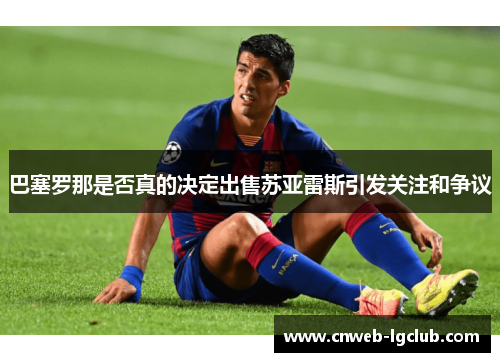 巴塞罗那是否真的决定出售苏亚雷斯引发关注和争议 巴塞罗那是否真的决定出售苏亚雷斯引发关注和争议