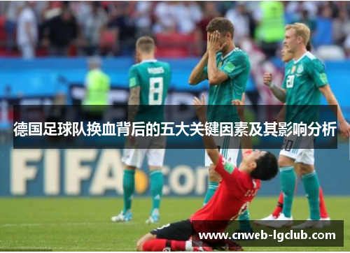 德国足球队换血背后的五大关键因素及其影响分析 德国足球队换血背后的五大关键因素及其影响分析