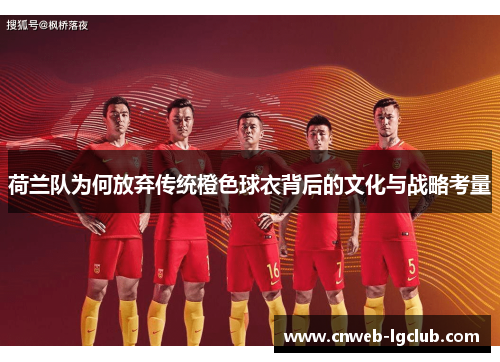 荷兰队为何放弃传统橙色球衣背后的文化与战略考量 荷兰队为何放弃传统橙色球衣背后的文化与战略考量