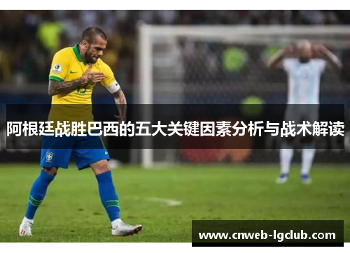 阿根廷战胜巴西的五大关键因素分析与战术解读 阿根廷战胜巴西的五大关键因素分析与战术解读