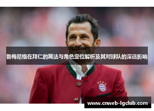 鲁梅尼格在拜仁的踢法与角色定位解析及其对球队的深远影响 鲁梅尼格在拜仁的踢法与角色定位解析及其对球队的深远影响