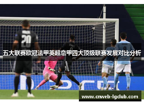 五大联赛欧冠法甲英超意甲四大顶级联赛发展对比分析 五大联赛欧冠法甲英超意甲四大顶级联赛发展对比分析