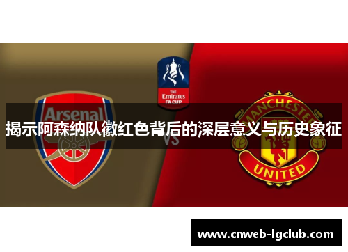 揭示阿森纳队徽红色背后的深层意义与历史象征 揭示阿森纳队徽红色背后的深层意义与历史象征
