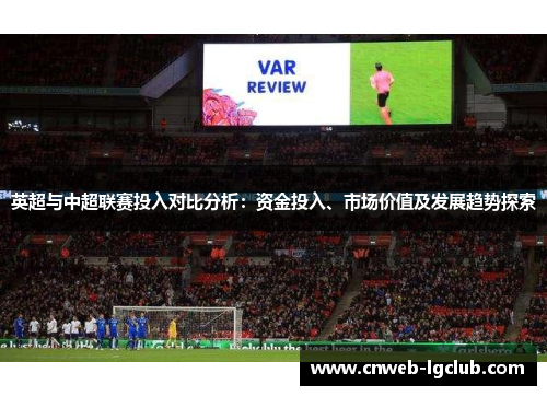 英超与中超联赛投入对比分析：资金投入、市场价值及发展趋势探索