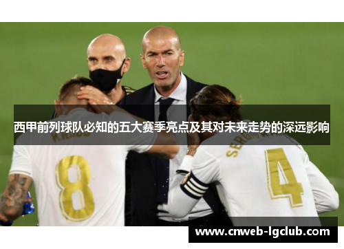 西甲前列球队必知的五大赛季亮点及其对未来走势的深远影响