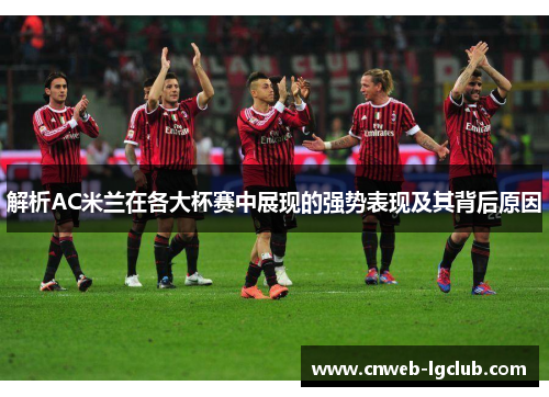 解析AC米兰在各大杯赛中展现的强势表现及其背后原因