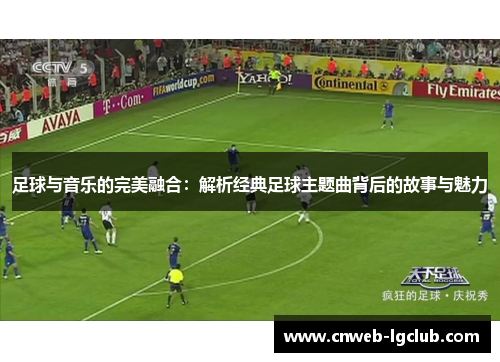 足球与音乐的完美融合：解析经典足球主题曲背后的故事与魅力