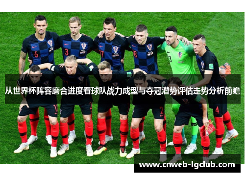 从世界杯阵容磨合进度看球队战力成型与夺冠潜势评估走势分析前瞻