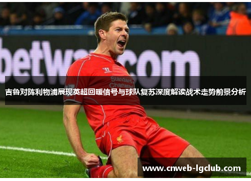 吉鲁对阵利物浦展现英超回暖信号与球队复苏深度解读战术走势前景分析