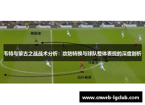 韦特与蒙古之战战术分析:攻防转换与球队整体表现的深度剖析 韦特与蒙古之战战术分析:攻防转换与球队整体表现的深度剖析